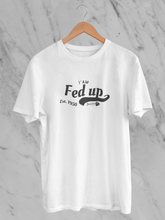 I Am Fed Up - Unisex T-Shirt